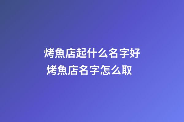烤魚店起什么名字好 烤魚店名字怎么取-第1張-店鋪起名-玄機派